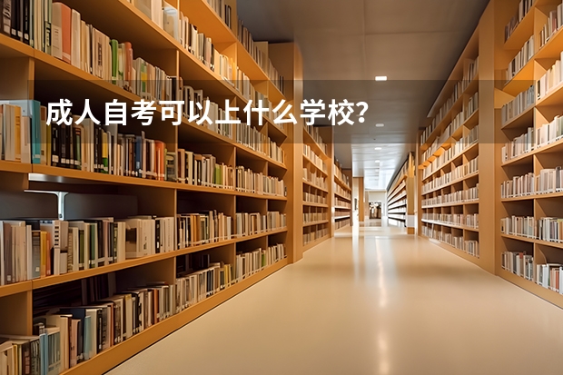 成人自考可以上什么学校？