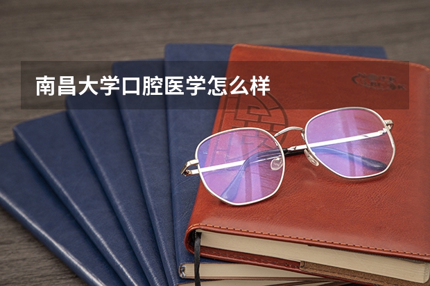南昌大学口腔医学怎么样