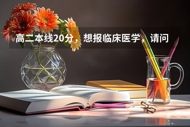 高二本线20分，想报临床医学，请问我报哪些大学能被