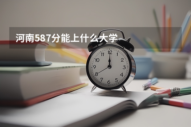 河南587分能上什么大学