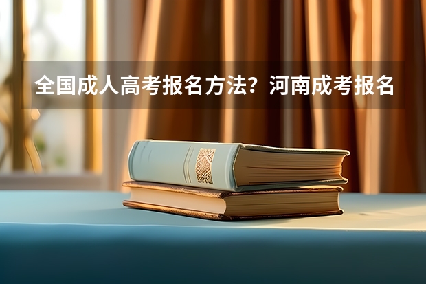 全国成人高考报名方法？河南成考报名入口官网？ 哪天打印海南五指山度初级会计准考证