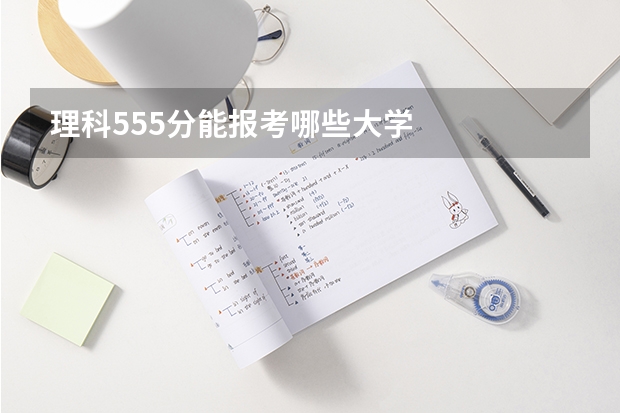 理科555分能报考哪些大学