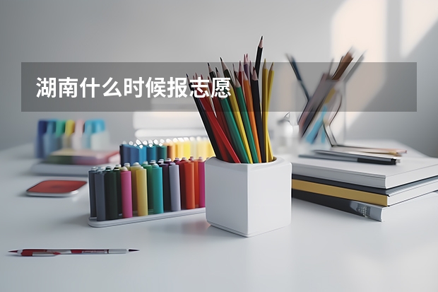 湖南什么时候报志愿