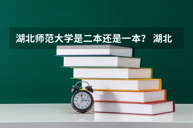 湖北师范大学是二本还是一本？ 湖北省所有二本公办大学排名