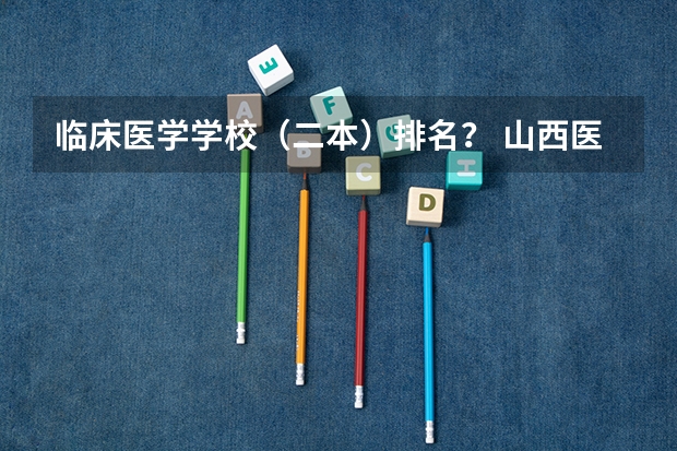 临床医学学校（二本）排名？ 山西医科大学是几本？