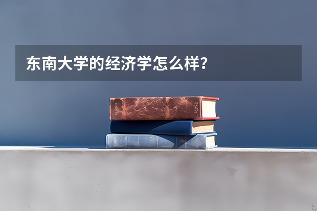 东南大学的经济学怎么样？