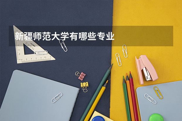 新疆师范大学有哪些专业