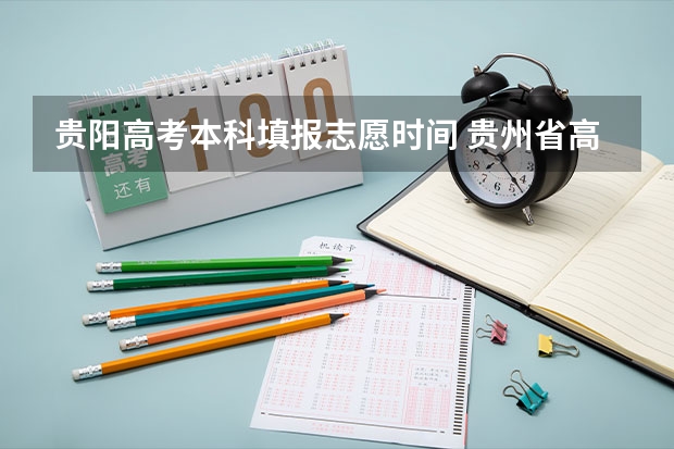 贵阳高考本科填报志愿时间 贵州省高考填报志愿时间