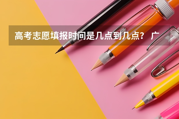 高考志愿填报时间是几点到几点？ 广西2023高考填志愿时间