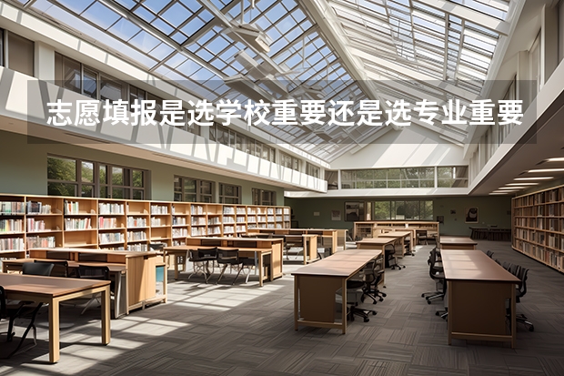 志愿填报是选学校重要还是选专业重要 该如何选择