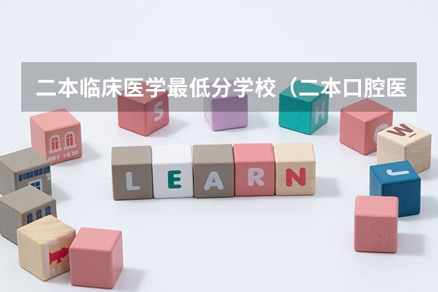 二本临床医学最低分学校（二本口腔医学最低分的大学）