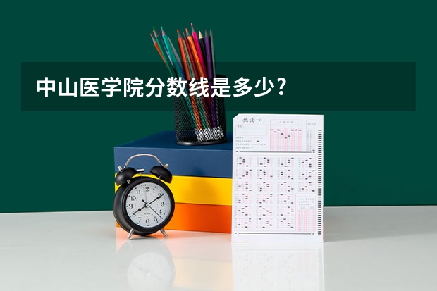 中山医学院分数线是多少?