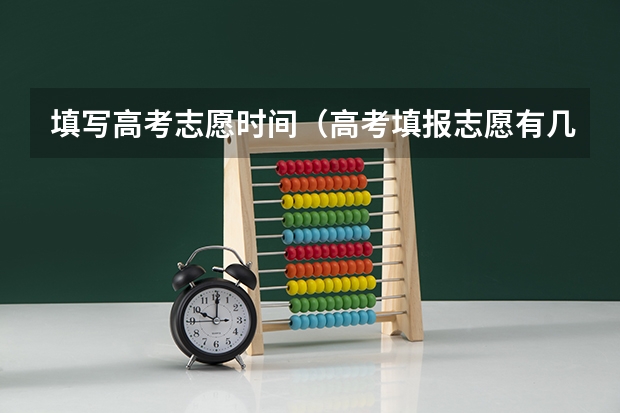 填写高考志愿时间（高考填报志愿有几天时间）