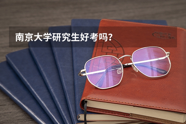 南京大学研究生好考吗？