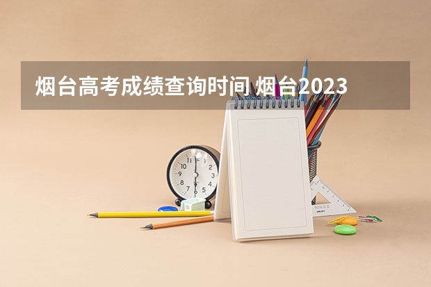 烟台高考成绩查询时间 烟台2023年高考时间