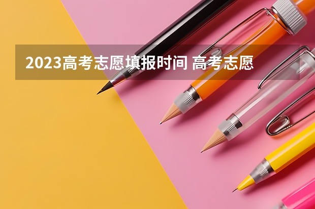 2023高考志愿填报时间 高考志愿填报时间和截止时间2023