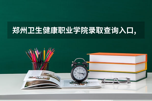 郑州卫生健康职业学院录取查询入口,高考录取结果查询网址登录（谁知道郑州信息科技职业学院高考录取查询在哪儿？）