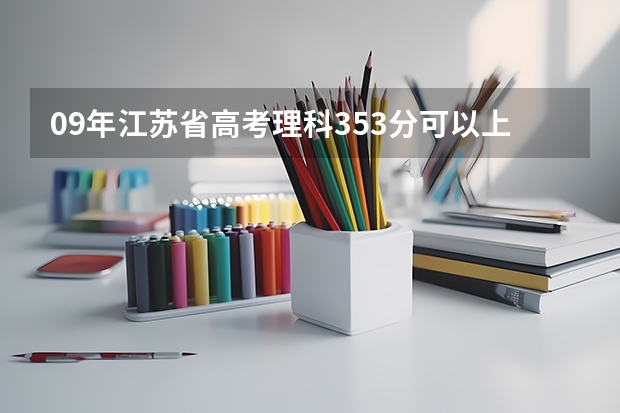 09年江苏省高考理科353分可以上什么学校