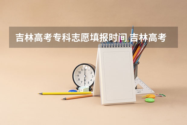 吉林高考专科志愿填报时间 吉林高考分数2023年公布时间表