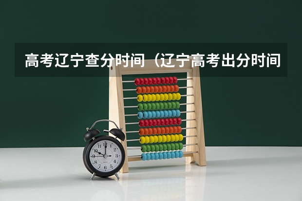 高考辽宁查分时间（辽宁高考出分时间）