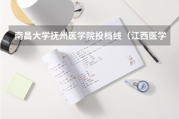 南昌大学抚州医学院投档线（江西医学院录取分数线）