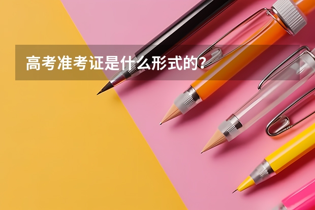 高考准考证是什么形式的？
