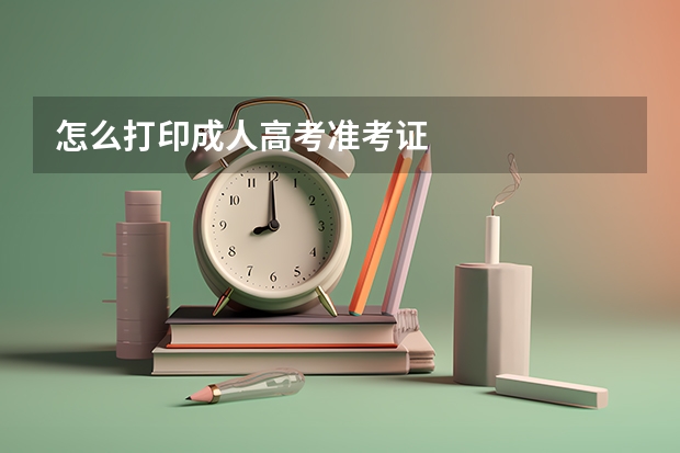 怎么打印成人高考准考证