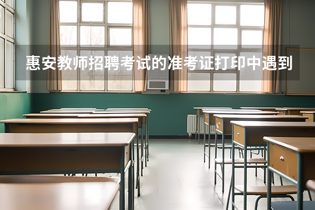 惠安教师招聘考试的准考证打印中遇到考证注册信息错误怎么办？