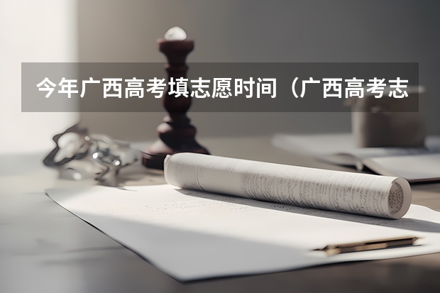 今年广西高考填志愿时间（广西高考志愿填报截止时间）