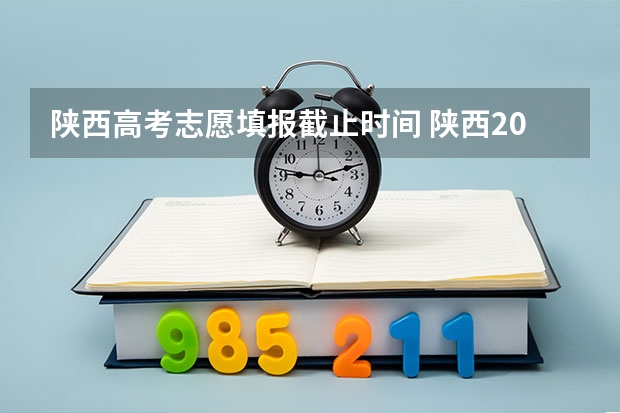 陕西高考志愿填报截止时间 陕西2023高考二本志愿填报时间