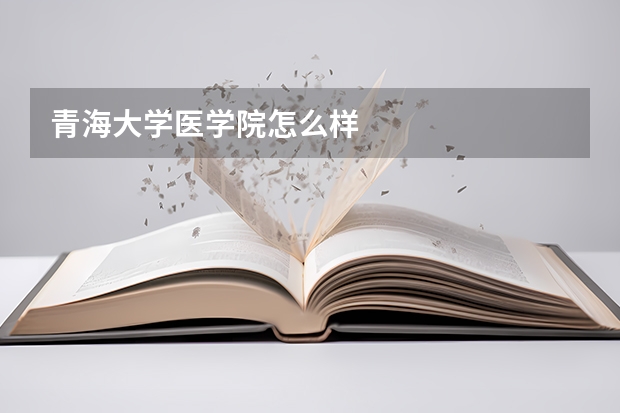 青海大学医学院怎么样