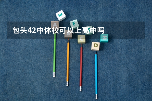 包头42中体校可以上高中吗