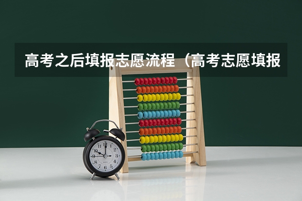 高考之后填报志愿流程（高考志愿填报的具体操作流程是怎样的）