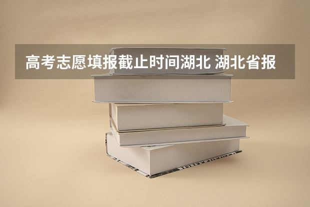 高考志愿填报截止时间湖北 湖北省报志愿时间