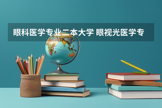 眼科医学专业二本大学 眼视光医学专业大学排名