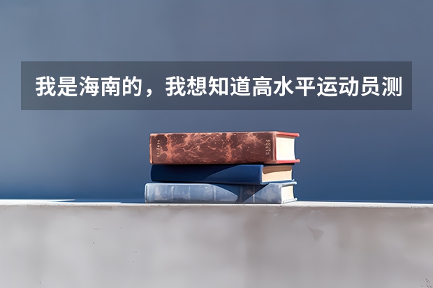 我是海南的，我想知道高水平运动员测试和高考体育测试有什么不同？需要什么条件？急！！！！求帮