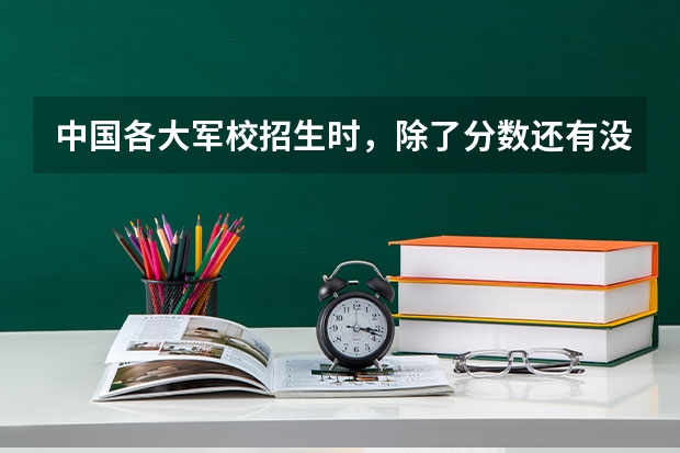 中国各大军校招生时,除了分数还有没有其他特殊要求?(北京有哪几所军校?)