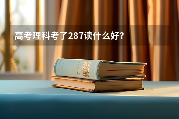 高考理科考了287读什么好?