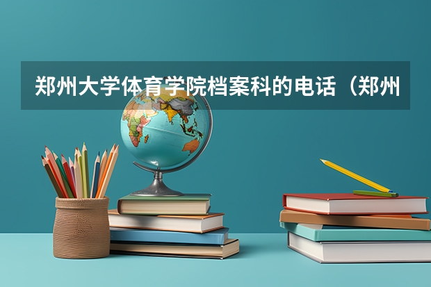 郑州大学体育学院档案科的电话（郑州大学体育学院是几本？校区是在郑州么？）