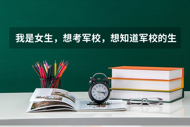 我是女生，想考军校，想知道军校的生活是什么样子的，都有什么是适合女生的专业
