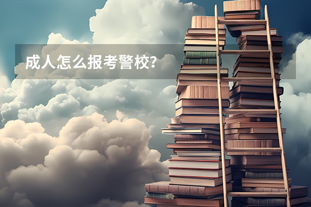 成人怎么报考警校？