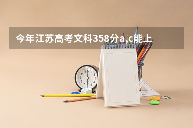 今年江苏高考文科358分a,c能上什么高校?