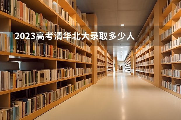2023高考清华北大录取多少人