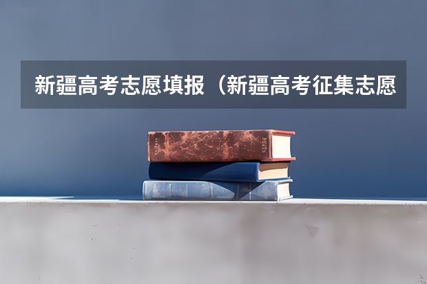 新疆高考志愿填报(新疆高考征集志愿录取规则是怎样的?)
