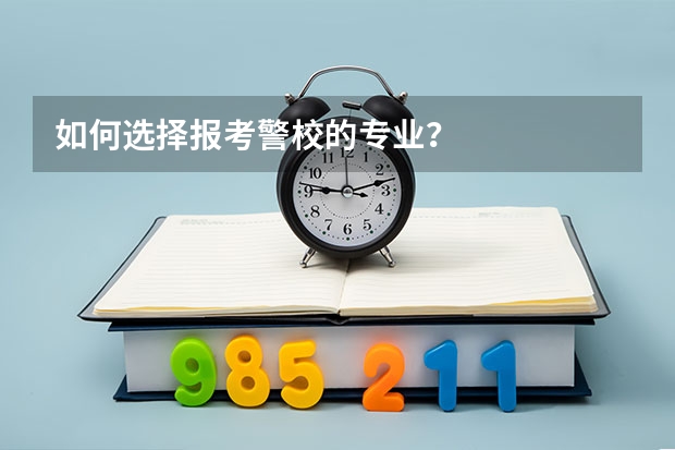 如何选择报考警校的专业？