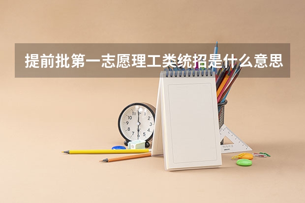 提前批第一志愿理工类统招是什么意思？