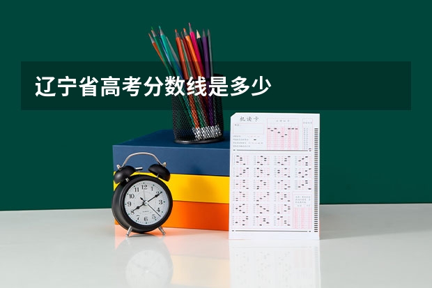 辽宁省高考分数线是多少