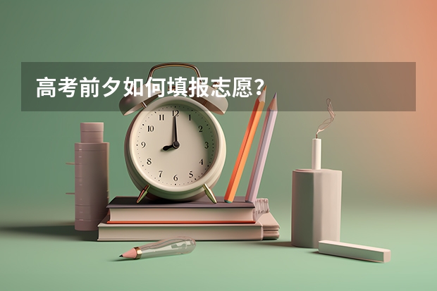 高考前夕如何填报志愿？