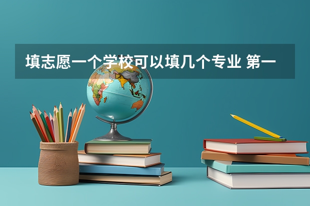 填志愿一个学校可以填几个专业 第一志愿能报几个专业