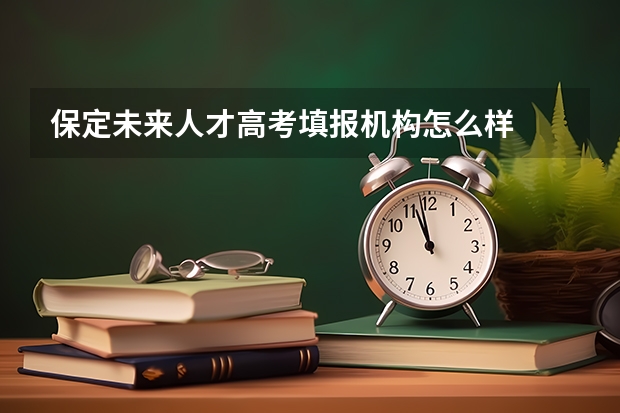 保定未来人才高考填报机构怎么样